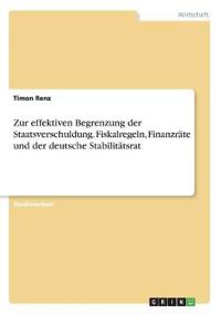 Zur effektiven Begrenzung der Staatsverschuldung. Fiskalregeln, Finanzräte und der deutsche Stabilitätsrat
