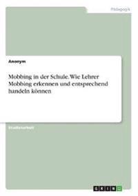 Mobbing in der Schule. Wie Lehrer Mobbing erkennen und entsprechend handeln können
