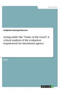 Acting under the "Guise of the Good". A critical analysis of the evaluation requirement for intentional agency