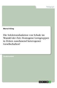 Die Selektionsfunktion von Schule im Wandel der Zeit. Homogene Lerngruppen in Zeiten zunehmend heterogener Gesellschaften?