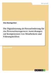 Die Digitalisierung als Herausforderung für das Personalmanagement. Auswirkungen auf Kompetenzen von Mitarbeitern und Führungskräften