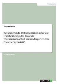 Reflektierende Dokumentation über die Durchführung des Projekts "Naturwissenschaft im Kindergarten. Die Forscherwerkstatt"
