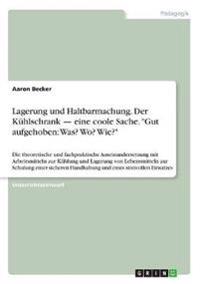 Lagerung und Haltbarmachung. Der Kühlschrank - eine coole Sache. "Gut aufgehoben