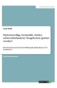 Nicht-freiwillige Sterbehilfe. Dürfen schwerstbehinderte Neugeborene getötet werden?