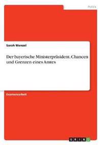 Der bayerische Ministerpräsident. Chancen und Grenzen eines Amtes