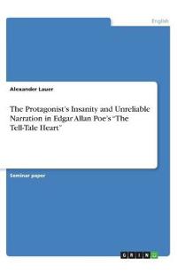 The Protagonist's Insanity and Unreliable Narration in Edgar Allan Poe's "The Tell-Tale Heart"