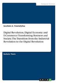 Digital Revolution, Digital Economy and E-Commerce Transforming Business and Society. The Transition from the Industrial Revolution to the Digital Revolution