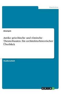 Antike griechische und römische Theaterbauten. Ein architekturhistorischer Überblick