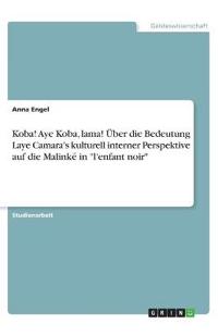 Koba! Aye Koba, lama! Über die Bedeutung Laye Camara's kulturell interner Perspektive auf die Malinké in "l'enfant noir"