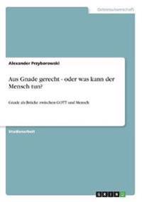 Aus Gnade gerecht - oder was kann der Mensch tun?