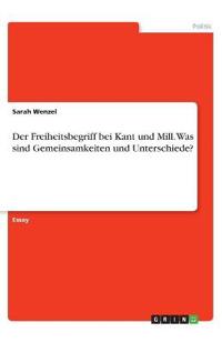 Der Freiheitsbegriff bei Kant und Mill. Was sind Gemeinsamkeiten und Unterschiede?