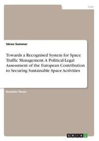 Towards a Recognised System for Space Traffic Management. A Political-Legal Assessment of the European Contribution to Securing Sustainable Space Activities