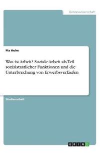 Was ist Arbeit? Soziale Arbeit als Teil sozialstaatlicher Funktionen und die Unterbrechung von Erwerbsverläufen