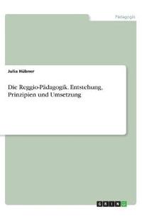 Die Reggio-Pädagogik. Entstehung, Prinzipien und Umsetzung
