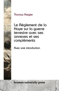 Le règlement de la Haye sur la guerre terrestre, ses annexes et ses compléments