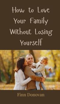 Bokomslag för "How to Love Your Family Without Losing Yourself"