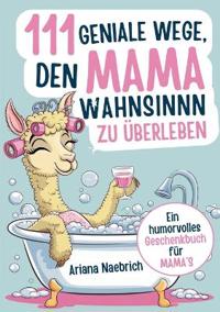 111 geniale Wege, den Mamawahnsinn zu überleben