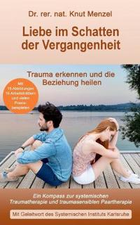 Liebe im Schatten der Vergangenheit: Ein Kompass zur systemischen Traumatherapie und traumasensiblen Paartherapie