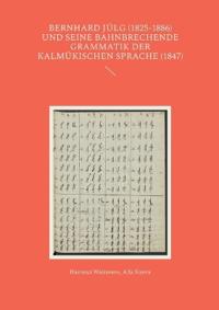 Bernhard Jülg (1825-1886) und seine bahnbrechende Grammatik der Kalmükischen Sprache (1847)