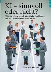 KI - sinnvoll oder nicht?: Wie Sie erkennen, ob künstliche Intelligenz für Ihr Unternehmen funktioniert