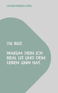 Du bist. Warum dein Ich real ist und dein Leben Sinn hat.