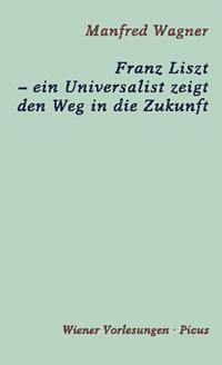 Franz Liszt - ein Universalist zeigt den Weg in die Zukunft