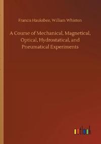 A Course of Mechanical, Magnetical, Optical, Hydrostatical, and Pneumatical Experiments