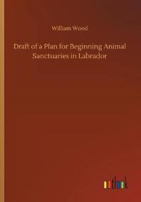 Bokomslag för "Draft of a Plan for Beginning Animal Sanctuaries in Labrador"