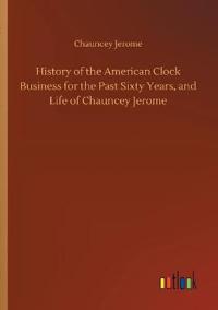 Bokomslag för "History of the American Clock Business for the Past Sixty Years, and Life of Chauncey Jerome"