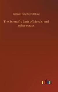 The Scientific Basis of Morals, and other essays