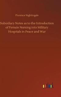 Subsidiary Notes as to the Introduction of Female Nursing into Military Hospitals in Peace and War