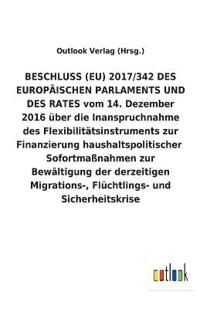 BESCHLUSS (EU) 2017/342 DES EUROPÄISCHEN PARLAMENTS UND DES RATES vom 14. Dezember 2016 über die Inanspruchnahme des Flexibilitätsinstruments zur Finanzierung haushaltspolitischer Sofortmaßnahmen zur Bewältigung der derzeitigen Migrations-, Flüchtlings- u