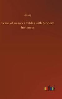 Some of Aesop´s Fables with Modern Instances