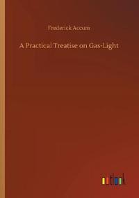A Practical Treatise on Gas-Light
