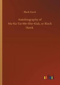 Autobiography of Ma-Ka-Tai-Me-She-Kiak, or Black Hawk