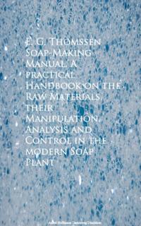Soap-Making Manual. A practical Handbook on the RControl in the modern Soap Plant