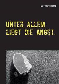 Unter allem liegt die Angst.