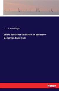 Briefe deutscher Gelehrten an den Herrn Geheimen Rath Klotz