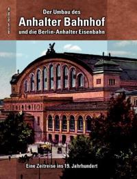 Der Umbau des Anhalter Bahnhof und die Berlin-Anhalter Eisenbahn