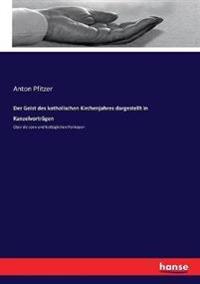 Der Geist des katholischen Kirchenjahres dargestellt in Kanzelvorträgen