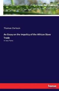 An Essay on the Impolicy of the African Slave Trade