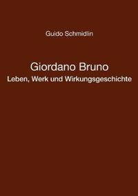 Giordano Bruno - Leben, Werk und Wirkungsgeschichte