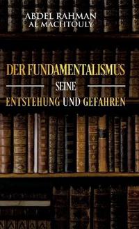 Der Fundamentalismus, seine Entstehung und Gefahren