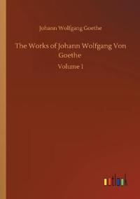 The Works of Johann Wolfgang Von Goethe