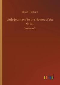 Bokomslag for "Little Journeys To the Homes of the Great"