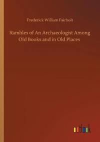 Rambles of An Archaeologist Among Old Books and in Old Places