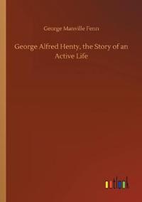 Bokomslag for "George Alfred Henty, the Story of an Active Life"
