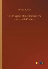 The Progress of Invention in the Nineteenth Century