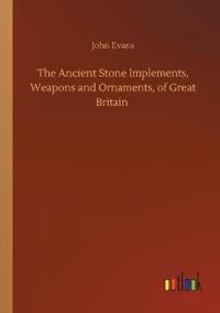 The Ancient Stone Implements, Weapons and Ornaments, of Great Britain