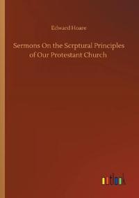 Sermons On the Scrptural Principles of Our Protestant Church